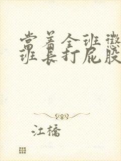 当着全班惩罚女班长打屁股