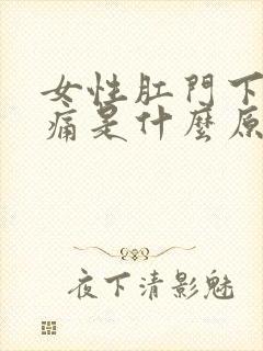 女性肛门下坠疼痛是什么原因引起的