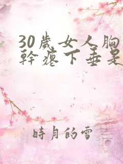 30岁女人胸部干瘪下垂是怎么回事