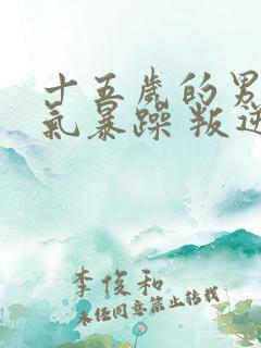 十五岁的男孩脾气暴躁 叛逆怎么办