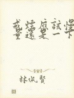 戒烟应该慢慢减量还是一下戒掉好呢