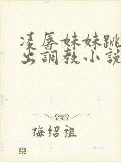 凌辱妹妹跳蛋露出调教小说