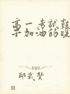 高一考试鼓励孩子加油的暖心话语