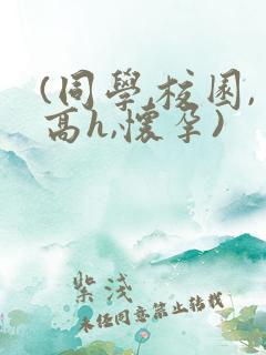 (同学,校园,高h,怀孕)