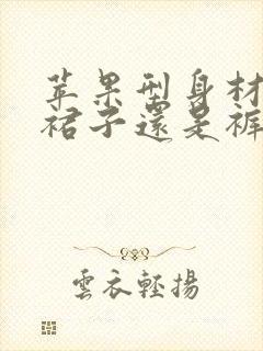 苹果型身材适合裙子还是裤子