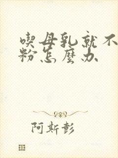 吃母乳就不吃奶粉怎么办