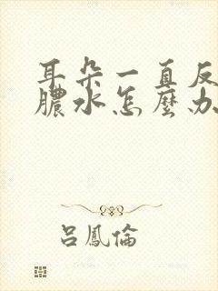 耳朵一直反复流脓水怎么办