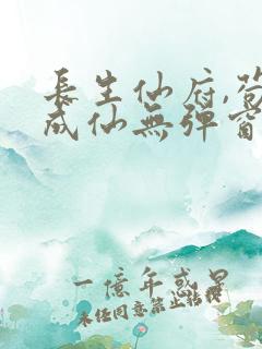 长生仙府,苟到成仙无弹窗