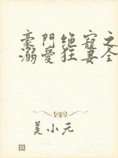 豪门绝宠之峥少溺爱狂妻全文免费阅读