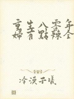 重生八零年代媳妇有点辣全文免费