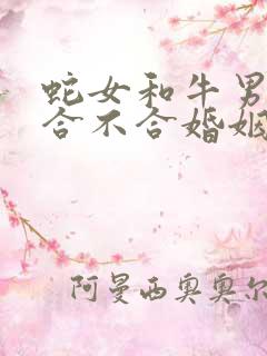 蛇女和牛男属相合不合婚姻