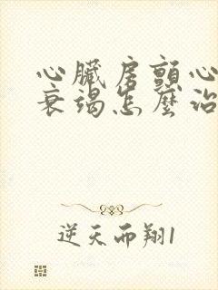 心脏房颤心功能衰竭怎么治疗