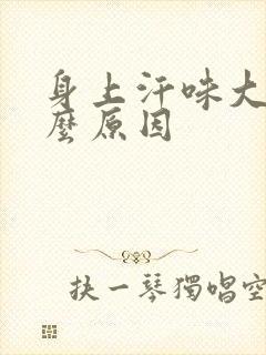 身上汗味大是什么原因