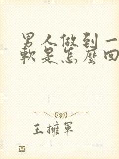 男人做到一半就软是怎么回事