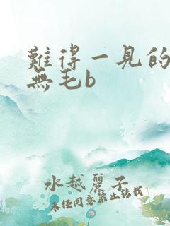 难得一见的白虎无毛b