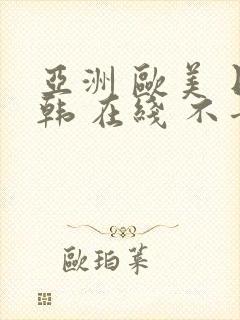 亚洲 欧美 日韩 在线 不卡