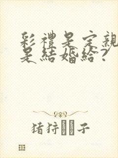 彩礼是定亲给还是结婚给?