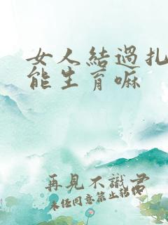 女人结过扎后还能生育嘛