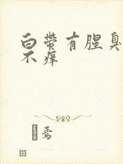 白带有腥臭味但不痒