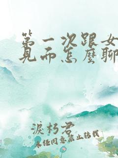 第一次跟女孩子见面怎么聊