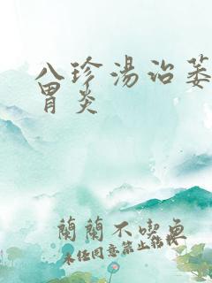 八珍汤治萎缩性胃炎