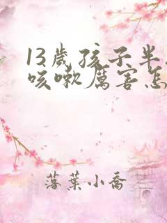 13岁孩子半夜咳嗽厉害怎么办