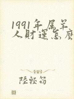 1991年属羊人财运怎么样