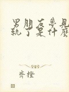 男朋友梦见我出轨了是什么预兆