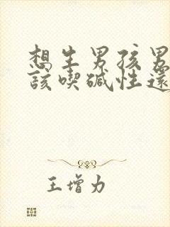 想生男孩男人应该吃碱性还是酸性