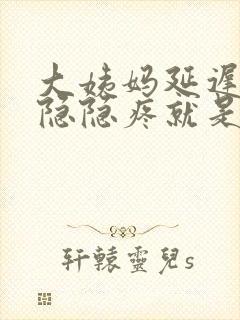 大姨妈延迟肚子隐隐疼就是不来