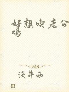 好想吃老公的鸡鸡