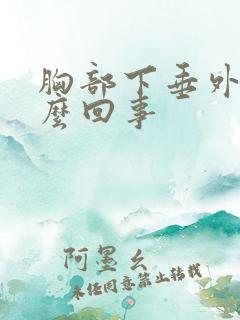 胸部下垂外扩怎么回事