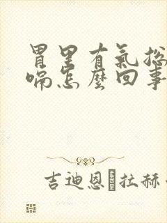 胃里有气总是打嗝怎么回事