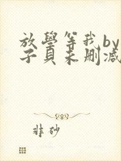 放学等我by酱子贝未删减免费阅读