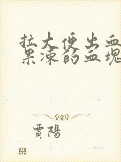 拉大便出血还有果冻的血块