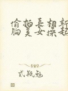 偷拍长相斯文大胸美女操起逼来