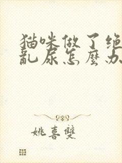 猫咪做了绝育还乱尿怎么办