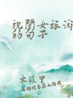 祝闺女旅游愉快的句子