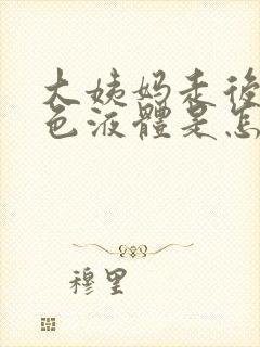 大姨妈走后流黄色液体是怎么回事