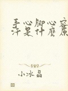 手心脚心容易出汗是什么原因造成的