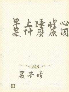 早上睡醒心脏疼是什么原因