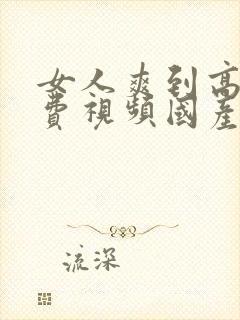 女人爽到高潮免费视频国产