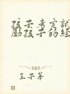 孩子考完试了鼓励孩子的经典语句