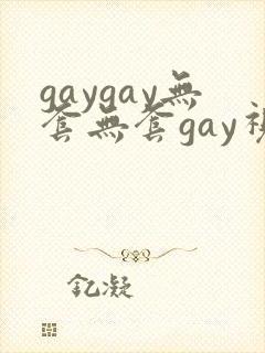 gaygay无套无套gay视频