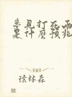 梦见打死两条蛇是什么预兆