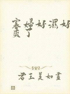 寡妇好湿好紧太爽了