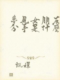 梦见女朋友和我分手是什么预兆