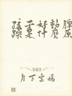 孩子好动脾气暴躁是什么原因