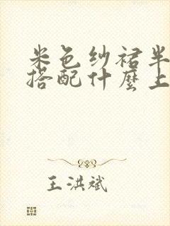 米色纱裙半身裙搭配什么上衣好看