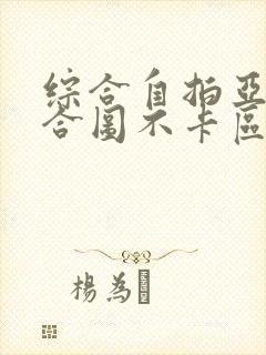 综合自拍亚洲综合图不卡区